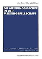 Die Meinungsmacher in der Mediengesellschaft : Deutschlands Kommunikationseliten aus der Innensicht