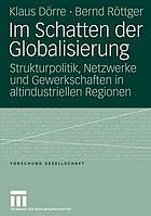 Im Schatten der Globalisierung : Strukturpolitik, Netzwerke und Gewerkschaften in altindustriellen Regionen