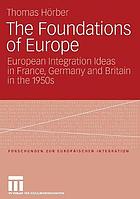 The foundations of Europe : European integration ideas in France, Germany and Britain in the 1950s