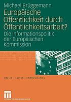 Europäische Öffentlichkeit durch Öffentlichkeitsarbeit? : die Informationspolitik der Europäischen Kommission