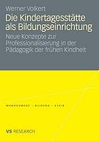 Die Kindertagesstätte als Bildungseinrichtung : neue Konzepte zur Professionalisierung in der Pädagogik der frühen Kindheit