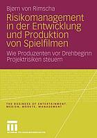 Risikomanagement in der Entwicklung und Produktion von Spielfilmen : wie Produzenten vor Drehbeginn Projektrisiken steuern