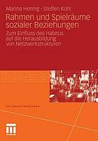 Rahmen und Spielräume sozialer Beziehungen : zum Einfluss des Habitus auf die Herausbildung von Netzwerkstrukturen