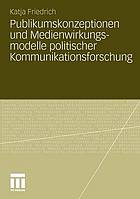 Bürgerleitbilder und Medienwirkungsmodelle der politischen Kommunikationsforschung : Zum Einfluss theoretischer Grundannahmen auf die empirische Forschungspraxis