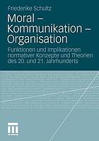 Moral - Kommunikation - Organisation Funktionen und Implikationen normativer Konzepte und Theorien des 20. und 21. Jahrhunderts
