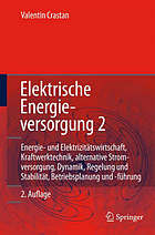 Elektrische energieversorgung 2 : energie- und elektrizitätswirtschaft, kraftwerktechnik, alternative stromerzeugung, dynamik, regelung und stabilität, betriebsplanung und -führung