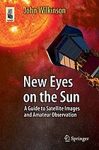 New Eyes on the Sun : a guide to satellite images and amateur observation