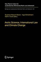 Arctic science, international law and climate change : legal aspects of marine science in the Arctic Ocean : papers from the International Conference at the German Federal Foreign Office in cooperation with the Ministry of Foreign Affairs of Finland : Berlin, 17/18 March 2011