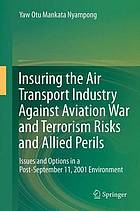 Insuring the air transport industry against aviation war and terrorism risks and allied perils : issues and options in a post-September 11, 2001 environment