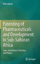 Patenting of pharmaceuticals and development in Sub-Saharan Africa : laws, institutions, practices, and politics