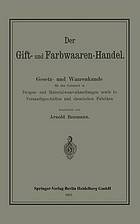 Der Gift- und Farbwaaren-Handel : Gesetz- und Waarenkunde für den Gebrauch in Drogen- und Materialwaarenhandlungen sowie in Versandtgeschäften und chemischen Fabriken