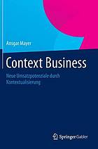 Context business : neue umsatzpotenziale durch kontextualisierung.