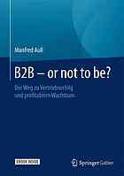 B2B - or not to be? : der weg zu vertriebserfolg und profitablem wachstum