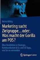 Marketing sucht Zielgruppe ... oder: Was macht der Gorilla am POS? : Über Denkfehler in Strategie, Kommunikation et Co. und 58 Tipps, wie Sie sie vermeiden