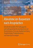 Abnahme im Bauwesen nach Ansprüchen Entscheidungshilfen für Auftraggeber und Auftragnehmer für die Abnahme von Bauleistungen, Planung, Bauüberwachung, Projektleitung, Projektsteuerung und Bauträgerleistungen