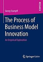 The process of business model innovation an empirical exploration