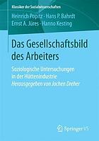 Das Gesellschaftsbild des Arbeiters : Soziologische Untersuchungen in der Hüttenindustrie Herausgegeben von Jochen Dreher