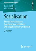 Sozialisation : über die Vermittlung von Gesellschaft und Individuum und die Bedingungen von Identität