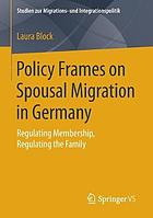 Policy frames on spousal migration in Germany regulating membership, regulating the family