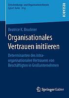 Organisationales vertrauen initiieren : determinanten des intraorganisationalen ... vertrauens von beschftigten in grounternehmen.