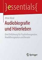 Audiobiografie und Hörerleben Eine Einführung für Psychotherapeuten, Musiktherapeuten und Berater