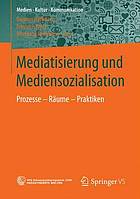 Mediatisierung und Mediensozialisation Prozesse - Räume - Praktiken