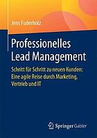 Professionelles Lead Management : Schritt für Schritt zu neuen Kunden: Eine agile Reise durch Marketing, Vertrieb und IT