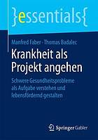 Krankheit als Projekt angehen : Schwere Gesundheitsprobleme als Aufgabe verstehen und lebensfördernd gestalten