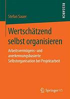 Wertschätzend selbst organisieren arbeitsvermögens- und anerkennungsbasierte Selbstorganisation bei Projektarbeit