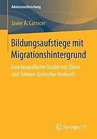 Bildungsaufstiege mit Migrationshintergrund : eine biografische Studie mit Eltern und Söhnen türkischer Herkunft