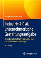 Industrie 4.0 als unternehmerische Gestaltungsaufgabe : Betriebswirtschaftliche, technische und rechtliche Herausforderungen