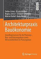 Architekturpraxis Bauökonomie : Grundlagenwissen für die Planungs-, Bau- und Nutzungsphase sowie Wirtschaftlichkeit im Planungsbüro