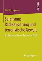 Salafismus, Radikalisierung und terroristische Gewalt : Erklärungsansätze -- Befunde -- Kritik