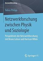 Netzwerkforschung zwischen Physik und Soziologie : Perspektiven der Netzwerkforschung mit Bruno Latour und Harrison White