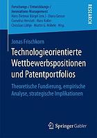 Technologieorientierte Wettbewerbspositionen und Patentportfolios theoretische Fundierung, empirische Analyse, strategische Implikationen