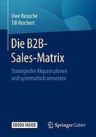 Die B2B-Sales-Matrix : Strategische Akquise planen und systematisch umsetzen