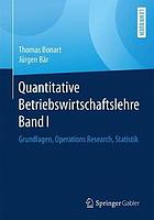 Quantitative Betriebswirtschaftslehre Band I : Grundlagen, Operations Research, Statistik