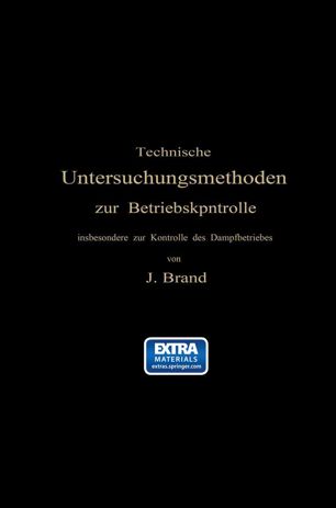 Technische Untersuchungsmethoden zur Betriebskontrolle, insbes. z. Kontrolle d. Dampfbetriebes Zugleich e. Leitfaden f. d. Übungen in d. Maschinenbaulaboratorien technischer Lehranstalten