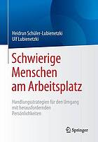 Schwierige menschen am arbeitsplatz : handlungsstrategien fr den umgang mit ... herausfordernden persnlichkeiten.