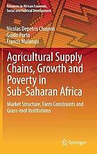 Agricultural Supply Chains, Growth and Poverty in Sub-Saharan Africa : Market Structure, Farm Constraints and Grass-root Institutions