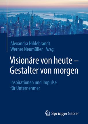 Visionäre von heute - Gestalter von morgen Inspirationen und Impulse für Unternehmer