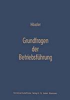 Grundfragen der Betriebsführung : Eine Analyse der Führungsproblematik in Wissenschaft und Praxis