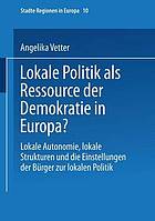 Lokale Politik als Ressource der Demokratie in Europa? : Lokale Autonomie, lokale Strukturen und die Einstellungen der Bürger zur lokalen Politik