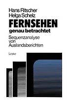 Fernsehen - genau betrachtet: Sequenzanalysen von Auslandsberichten Methoden zur Analyse d. polit. Berichterstattung von ARD u. ZDF über d. Krisenregion Südafrika, Namibia, Zimbabwe 1976/77