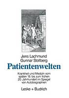 Patientenwelten : Krankheit und Medizin vom späten 18. bis zum frühen 20. Jahrhundert im Spiegel von Autobiographien