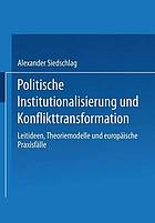 Politische Institutionalisierung und Konflikttransformation : Leitideen, Theoriemodelle und europäische Praxisfälle