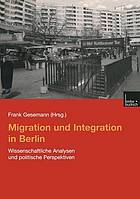 Migration und Integration in Berlin : wissenschaftliche Analysen und politische Perspektiven