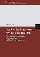 Der Zivilisationsprozess: Mythos oder Realität? : wissenschaftssoziologische Untersuchungen zur Elias-Duerr-Kontroverse