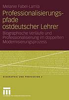 Professionalisierungspfade ostdeutscher Lehrer biographische Verläufe und Professionalisierung im doppelten Modernisierungsprozess