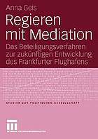 Regieren mit Mediation : das Beteiligungsverfahren zur zukünftigen Entwicklung des Frankfurter Flughafens